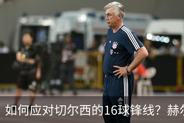 如何应对切尔西的16球锋线？赫尔城主帅幽默回应：拼搏到底！
