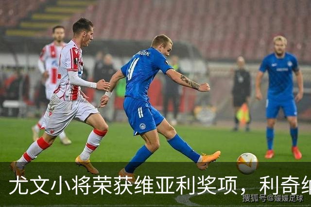 尤文小将荣获维亚利奖项，利奇纳期盼早日复出